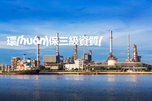 環(huán)保三級資質(zhì)，解鎖綠色工程大門！